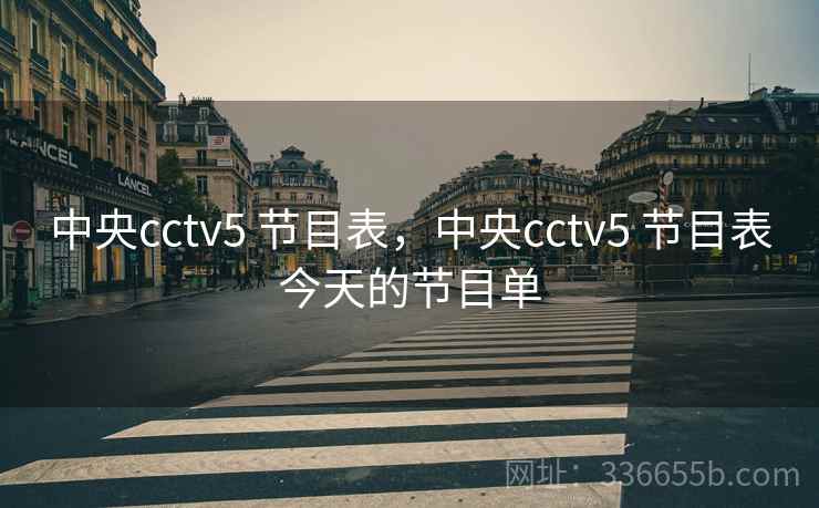 中央cctv5 节目表,中央cctv5 节目表今天的节目单 中央cctv5 节目表,中央cctv5 节目表今天的节目单