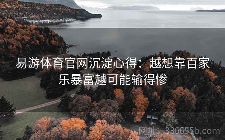 易游体育官网沉淀心得:越想靠百家乐暴富越可能输得惨 易游体育官网沉淀心得:越想靠百家乐暴富越可能输得惨