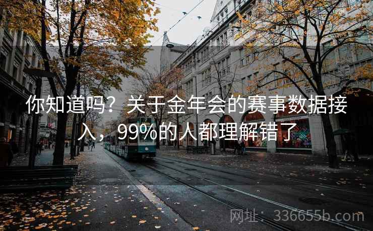 你知道吗?关于金年会的赛事数据接入,99%的人都理解错了 你知道吗?关于金年会的赛事数据接入,99%的人都理解错了