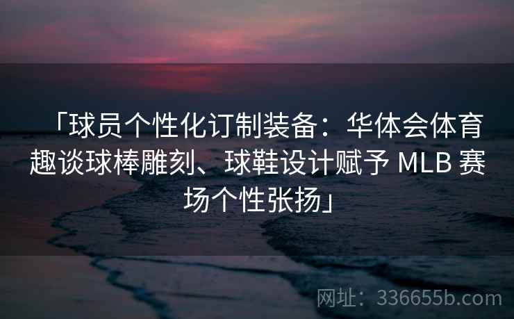 「球员个性化订制装备:华体会体育 趣谈球棒雕刻、球鞋设计赋予 MLB 赛场个性张扬」 「球员个性化订制装备:华体会体育 趣谈球棒雕刻、球鞋设计赋予 MLB 赛场个性张扬」