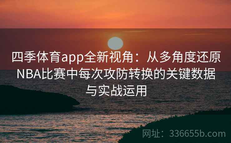四季体育app全新视角：从多角度还原NBA比赛中每次攻防转换的关键数据与实战运用