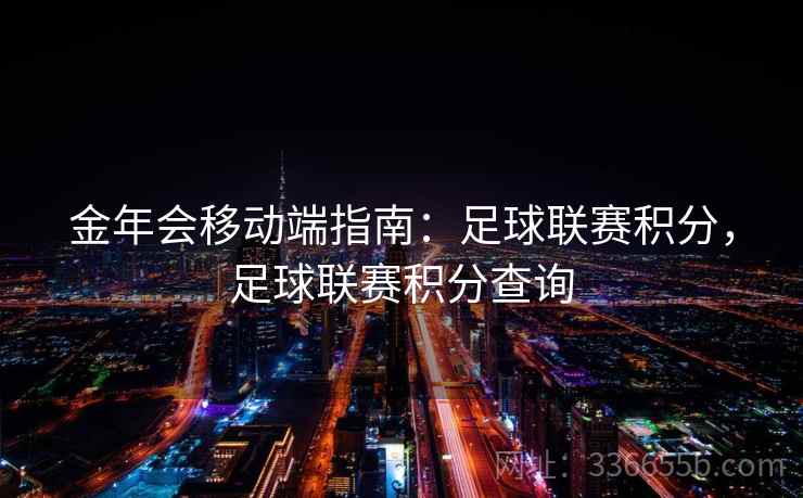 金年会移动端指南：足球联赛积分，足球联赛积分查询