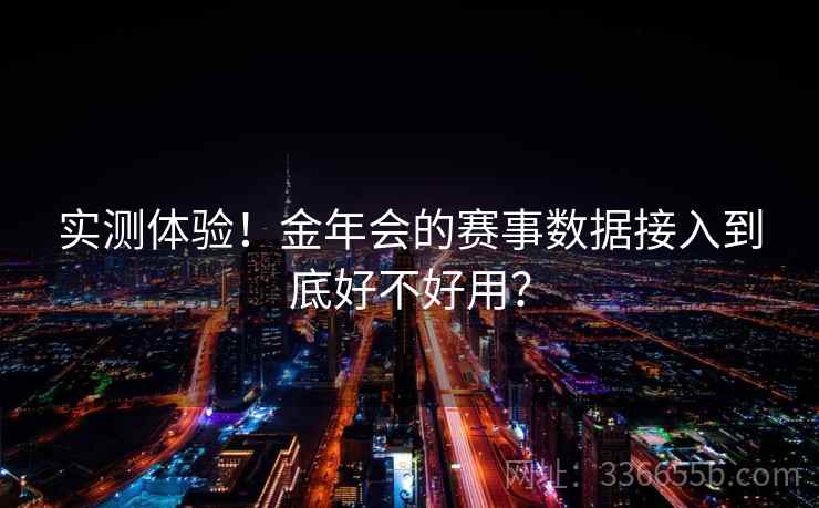 实测体验!金年会的赛事数据接入到底好不好用? 实测体验!金年会的赛事数据接入到底好不好用?