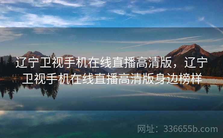 辽宁卫视手机在线直播高清版,辽宁卫视手机在线直播高清版身边榜样 辽宁卫视手机在线直播高清版,辽宁卫视手机在线直播高清版身边榜样