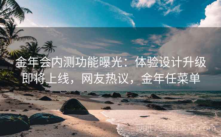 金年会内测功能曝光:体验设计升级即将上线,网友热议,金年任菜单 金年会内测功能曝光:体验设计升级即将上线,网友热议,金年任菜单