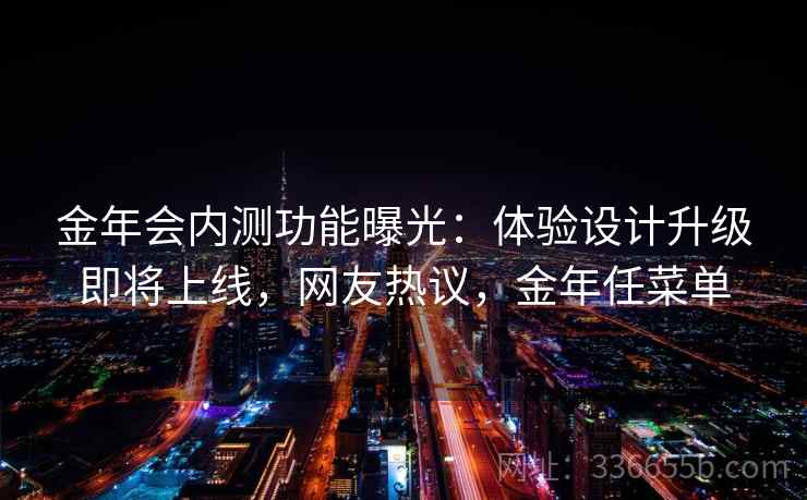 金年会内测功能曝光:体验设计升级即将上线,网友热议,金年任菜单 金年会内测功能曝光:体验设计升级即将上线,网友热议,金年任菜单