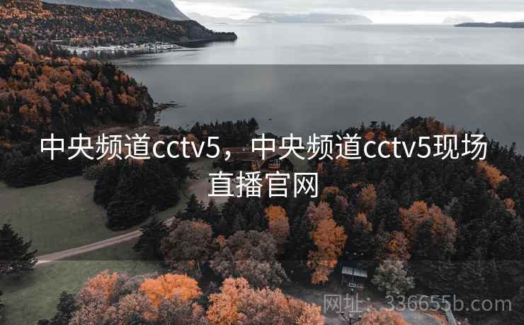 中央频道cctv5,中央频道cctv5现场直播官网 中央频道cctv5,中央频道cctv5现场直播官网