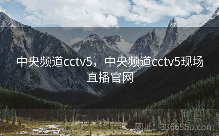 中央频道cctv5,中央频道cctv5现场直播官网 中央频道cctv5,中央频道cctv5现场直播官网
