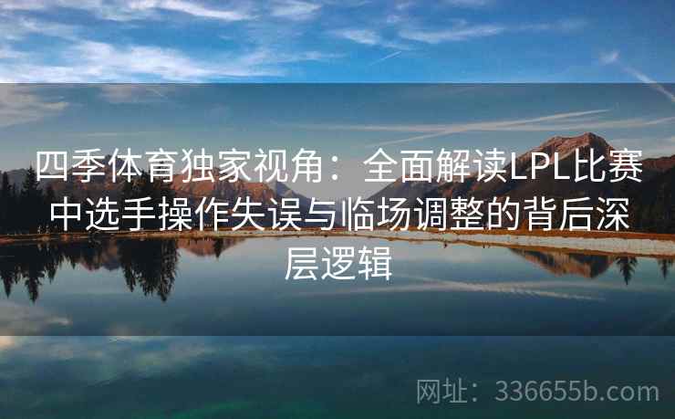 四季体育独家视角:全面解读LPL比赛中选手操作失误与临场调整的背后深层逻辑 四季体育独家视角:全面解读LPL比赛中选手操作失误与临场调整的背后深层逻辑