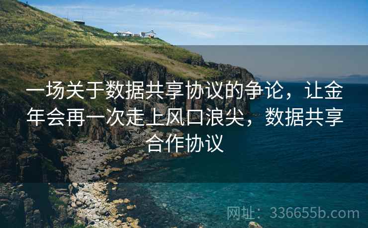 一场关于数据共享协议的争论，让金年会再一次走上风口浪尖，数据共享合作协议