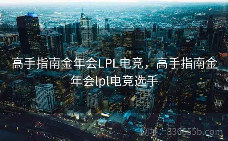 高手指南金年会LPL电竞,高手指南金年会lpl电竞选手 高手指南金年会LPL电竞,高手指南金年会lpl电竞选手