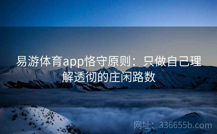 易游体育app恪守原则:只做自己理解透彻的庄闲路数 易游体育app恪守原则:只做自己理解透彻的庄闲路数