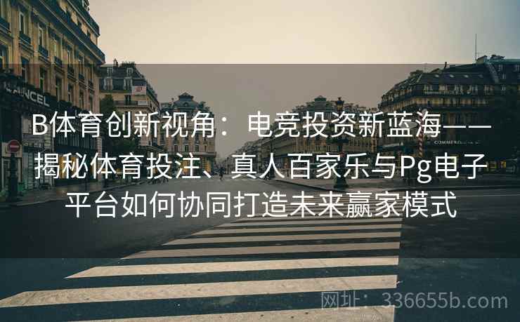 B体育创新视角：电竞投资新蓝海——揭秘体育投注、真人百家乐与Pg电子平台如何协同打造未来赢家模式