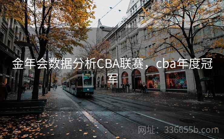 金年会数据分析CBA联赛,cba年度冠军 金年会数据分析CBA联赛,cba年度冠军