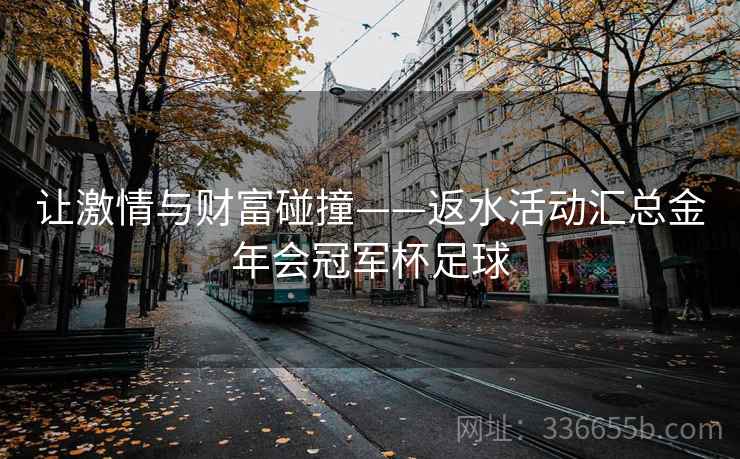 让激情与财富碰撞——返水活动汇总金年会冠军杯足球
