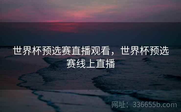 世界杯预选赛直播观看,世界杯预选赛线上直播 世界杯预选赛直播观看,世界杯预选赛线上直播